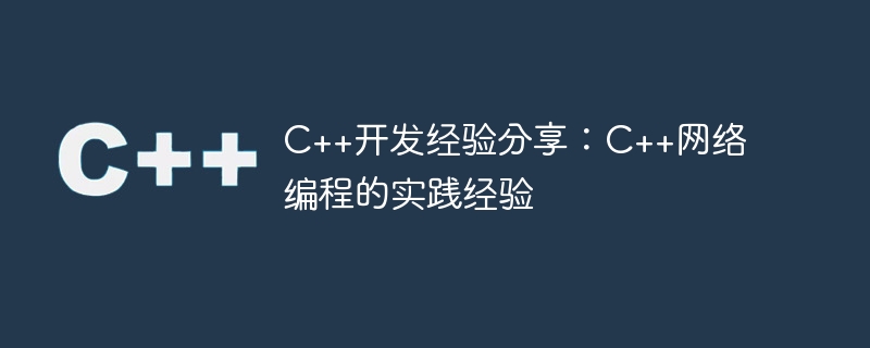 C++开发经验分享：C++网络编程的实践经验