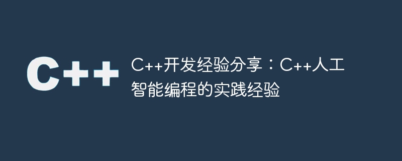 C++开发经验分享：C++人工智能编程的实践经验