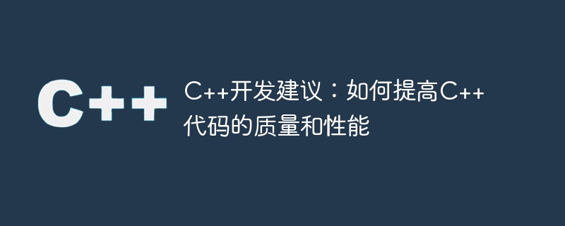 C++开发建议：如何提高C++代码的质量和性能