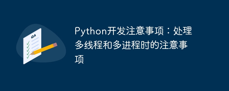 Python开发注意事项：处理多线程和多进程时的注意事项