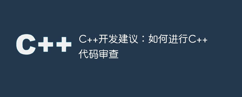 C++开发建议：如何进行C++代码审查
