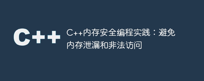 C++内存安全编程实践：避免内存泄漏和非法访问