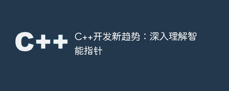 C++开发新趋势：深入理解智能指针