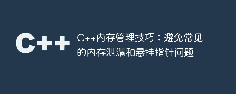 C++内存管理技巧：避免常见的内存泄漏和悬挂指针问题