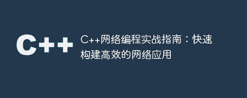 C++网络编程实战指南：快速构建高效的网络应用