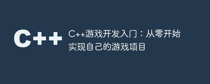C++游戏开发入门：从零开始实现自己的游戏项目