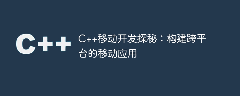 C++移动开发探秘：构建跨平台的移动应用