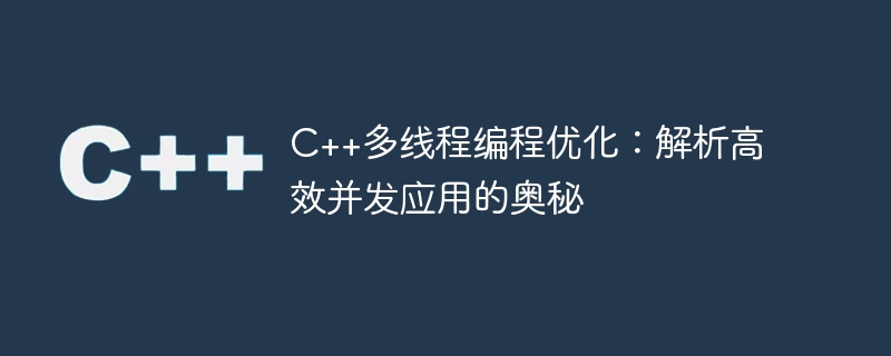 C++多线程编程优化：解析高效并发应用的奥秘