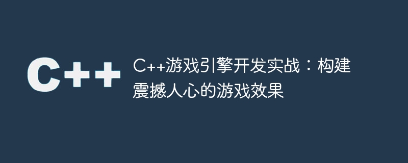 C++游戏引擎开发实战：构建震撼人心的游戏效果