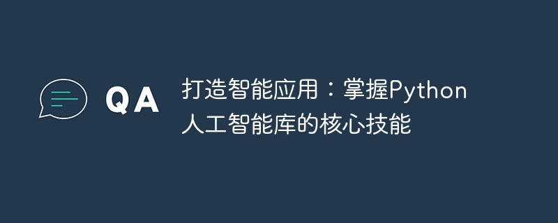 打造智能应用：掌握python人工智能库的核心技能