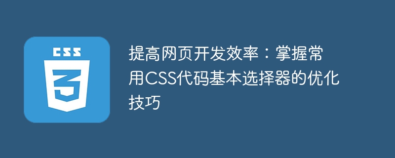 优化CSS选择器：提升网页开发效率的常用代码技巧