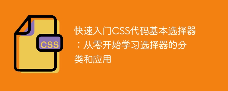 学习基本CSS代码选择器：从零开始，熟悉选择器的分类和应用