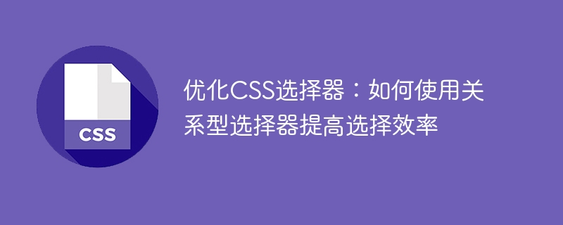 使用关系型选择器优化CSS选择器：提升选择效率的技巧
