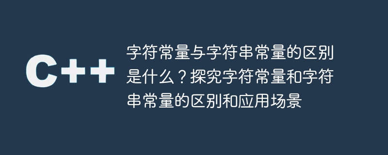 探究字符常量和字符串常量的差异及其适用场景