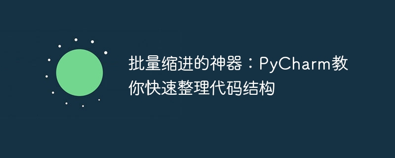 提升代码结构整理速度：PyCharm的批量缩进技巧教学