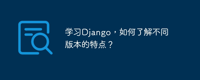 学习django，如何了解不同版本的特点？