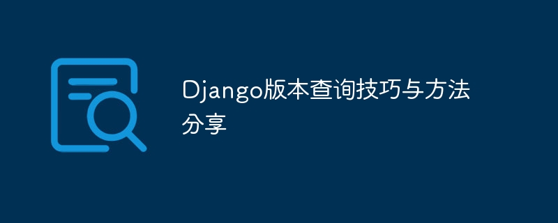 分享Django版本查询的技巧和方法