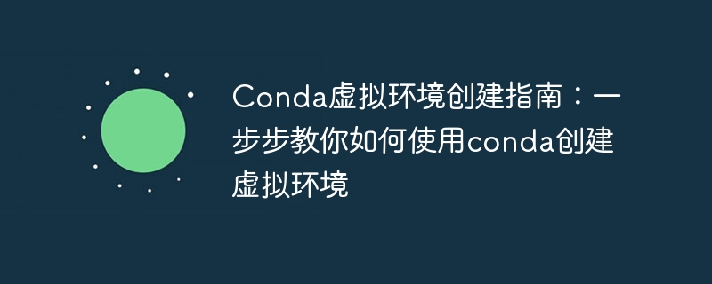 使用Conda创建虚拟环境的逐步指南：教你创建Conda虚拟环境的步骤