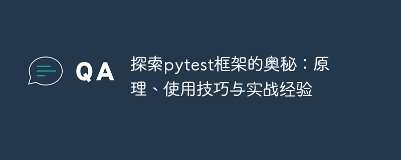 探索pytest框架的奥秘：原理、使用技巧与实战经验