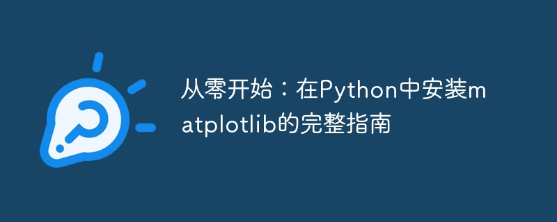 从零开始：在Python中安装matplotlib的完整指南