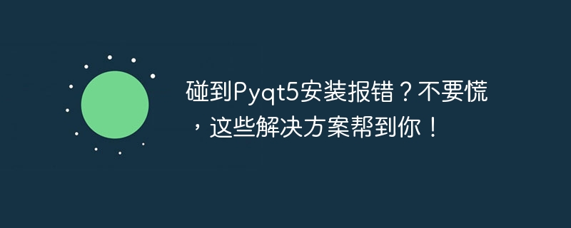 PyQt5安装遇到问题？不要担心，这些解决方案可以帮助你！