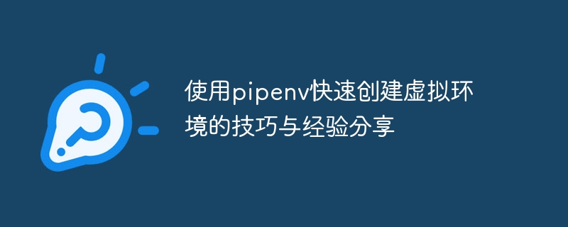 使用pipenv快速创建虚拟环境的技巧与经验分享