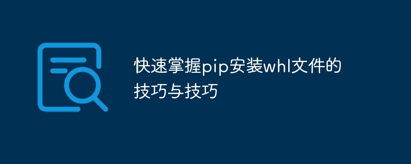 快速掌握pip安装whl文件的技巧与技巧