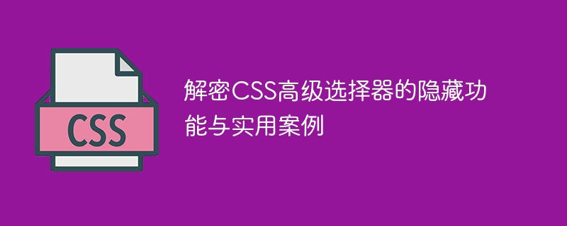 揭秘CSS高级选择器的隐藏功能与实例用法