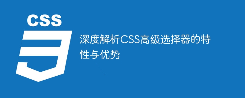 CSS高级选择器的特性与优势详细分析