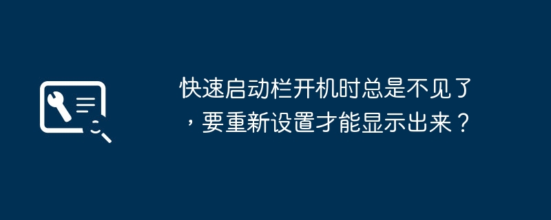 开机后快速启动栏消失，需要重新设置才能重新显示？