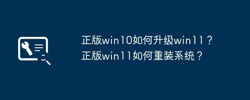 Win10正版用户如何升级到Win11？ Win11正版用户如何重新安装系统？