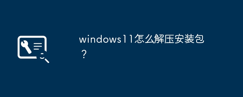 如何解压Windows 11安装包？