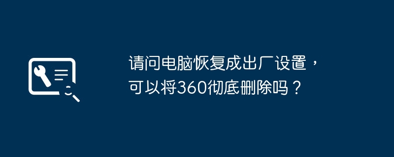 能否通过恢复出厂设置彻底删除360？