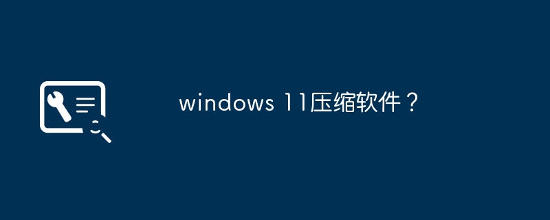 优秀的Windows 11文件压缩工具