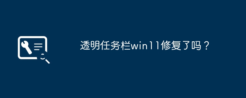 Win11的透明任务栏得到解决了吗？