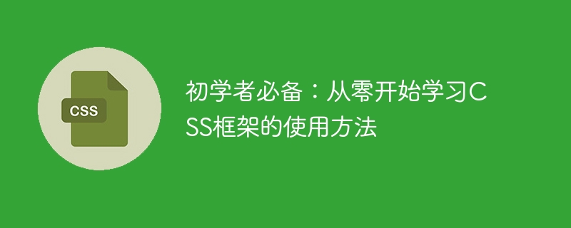 学习CSS框架必不可少：从基础开始掌握CSS框架的使用方法