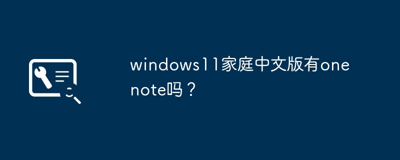 onenote是否包含在windows11家庭中文版中？