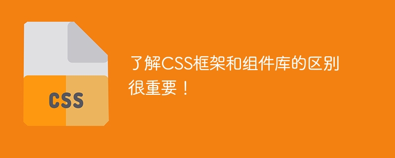 理解CSS框架和组件库的差异至关重要！