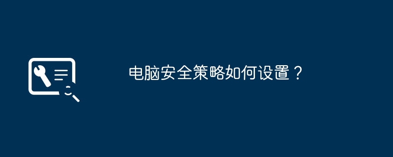 如何制定有效的电脑安全策略？