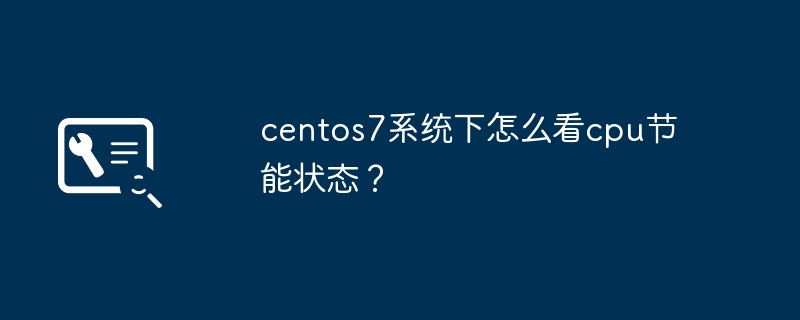 如何在CentOS 7系统中查看CPU的功耗管理状态？