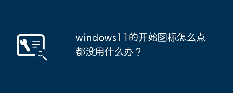 如何解决无法使用 Windows 11 开始图标的问题？
