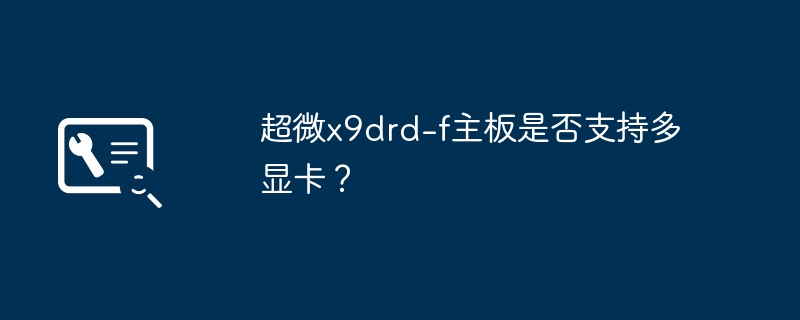 超微x9drd-f主板是否能够容纳多个显卡？