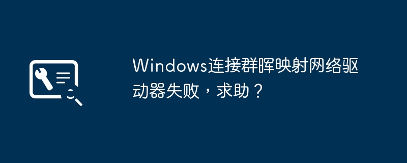 无法成功映射网络驱动器到群晖，寻求帮助？
