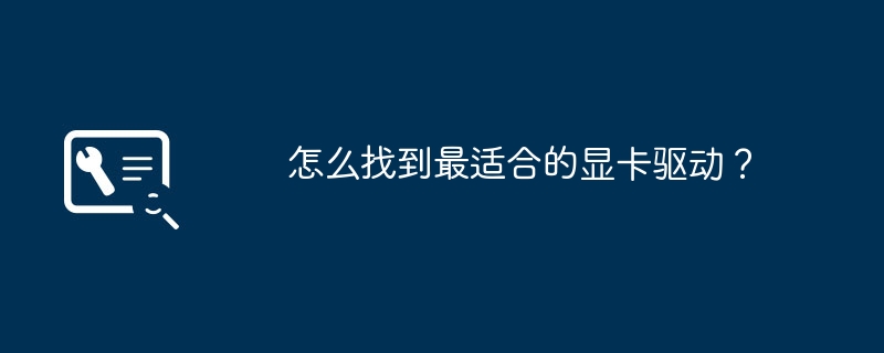 寻找最佳匹配的显卡驱动的方法是什么？