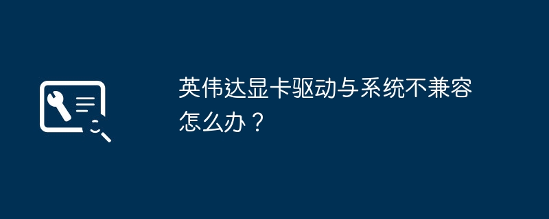 怎样解决英伟达显卡与系统不兼容的问题？