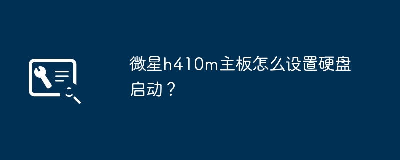 微星h410m主板如何在BIOS中配置硬盘启动？
