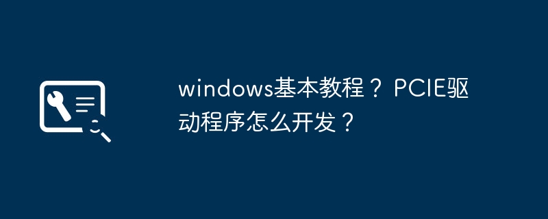 学习Windows的基本操作教程和PCIE驱动程序开发指南