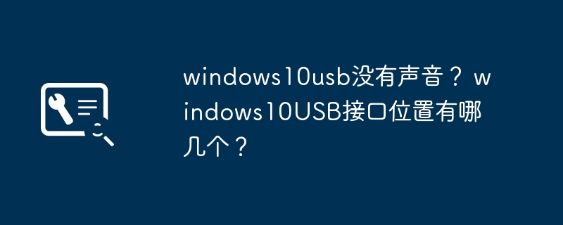 Windows 10上声音无法通过USB传输？ Windows 10的USB端口位置在哪里？