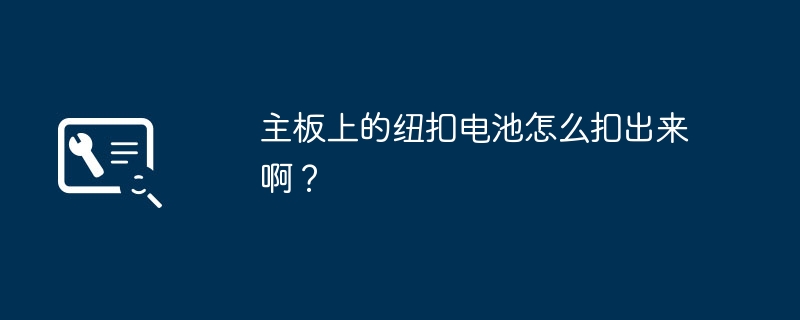 如何取下主板上的纽扣电池？