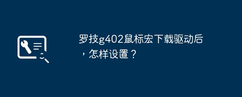 罗技g402鼠标宏下载驱动后，怎样设置？